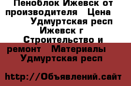 Пеноблок Ижевск от производителя › Цена ­ 2 700 - Удмуртская респ., Ижевск г. Строительство и ремонт » Материалы   . Удмуртская респ.